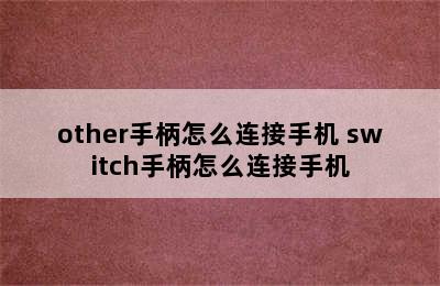 other手柄怎么连接手机 switch手柄怎么连接手机